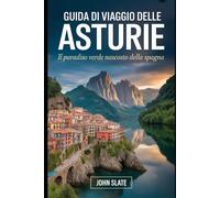 Guida di viaggio delle Asturie: il paradiso verde nascosto della Spagna: Scopri la Cattedrale di Oviedo, i Picos de Europa, i Laghi Covadonga, le ... di Taramundi, i sentieri costieri di Llanes