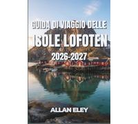 Guida di viaggio delle isole Lofoten 2026-2027: Villaggi di pescatori artici, notti di aurora ed escursioni sotto il sole di mezzanotte, con risposte ... cab-ine rorbuer, traghetti e la strada E10.