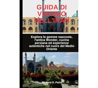 GUIDA DI VIAGGIO DELL'IRAN: Esplora le gemme nascoste, l'antica Wonder, cucina persiana ed esperienze autentiche nel cuore del Medio Oriente