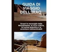 GUIDA DI VIAGGIO DELL'IRAQ: Scopri le meraviglie della Mesopotamia, la ricca cultura, la cucina autentica e le avventure indimenticabili