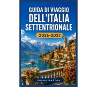 GUIDA DI VIAGGIO DELL'ITALIA SETTENTRIONALE 2026-2027: Itinerario di viaggio attraverso Milano, i laghi e le Dolomiti