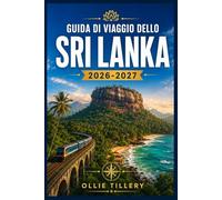 GUIDA DI VIAGGIO DELLO SRI LANKA 2026-2027: Dalla fortezza rupestre di Sigiriya alle vie coloniali di Galle Una guida per viaggiatori moderni alla scoperta di cultura, natura e avventure costiere.