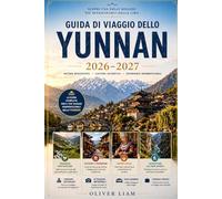 GUIDA DI VIAGGIO DELLO YUNNAN 2026-2027: Esplora Kunming, Dali, Lijiang, Shangri-La, la Gola del Salto della Tigre, le Terrazze di Riso di Yuanyang, ... consigli pratici per viaggiare per la prima