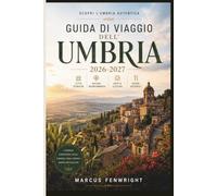 Guida di viaggio dell'Umbria 2026-2027: Scopri Perugia, Assisi, la Cattedrale di Orvieto, il Lago Trasimeno, le Cascate del Marmore, le Pianure ... Gubbio e la Regione Vinicola di Montefalco