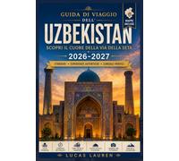 GUIDA DI VIAGGIO DELL'UZBEKISTAN 2026-2027: Scopri le città della Via della Seta di Tashkent, Samarcanda, Bukhara e Khiva, con antichi bazar, ... e consigli per viaggiatori indipendenti