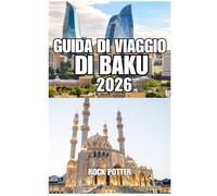 GUIDA DI VIAGGIO DI BAKU: La tua guida completa alla capitale dell'Azerbaigian, alla costa del Mar Caspio, ai monumenti storici, alla cultura locale, ... a una pianificazione di viaggio intelligente.