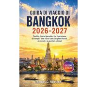 GUIDA DI VIAGGIO DI BANGKOK 2026-2027: Pianifica itinerari giornalieri che ti porteranno dai templi e dalle vie del cibo ai traghetti fluviali, ai mercati e ai quartieri culturali