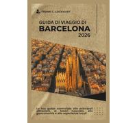 GUIDA DI VIAGGIO DI BARCELLONA 2026: La tua guida essenziale alle principali attrazioni, ai tesori nascosti, alla gastronomia e alle esperienze locali