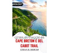 GUIDA DI VIAGGIO DI CAPE BRETON E DEL CABOT TRAIL 2026/2027: Una guida per chi viaggia in auto alla scoperta degli altopiani, dei villaggi costieri, ... e delle strade atlantiche della Nuova Scozia.