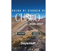 Guida di viaggio di Cusco 2026-2027: Scoprite Machu Picchu, la Montagna Arcobaleno, i mercati andini, le rovine inca e la Valle Sacra