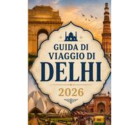 GUIDA DI VIAGGIO DI DELHI 2026: "La tua guida completa per esplorare la storia, la cultura, la gastronomia e i tesori nascosti di Delhi, con consigli pratici per una visita indimenticabile"
