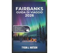 Guida di viaggio di Fairbanks 2026: Scopri le meraviglie dell'entroterra dell'Alaska con mappe interattive, segreti dell'aurora, avventure sul Denali ... (The Ultimate Travel Companion (Italian))