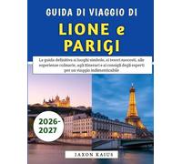 Guida Di Viaggio Di Lione e Parigi 2026-2027: La guida definitiva ai luoghi simbolo, ai tesori nascosti, alle esperienze culinarie, agli itinerari e ... degli esperti per un viaggio indimenticabile