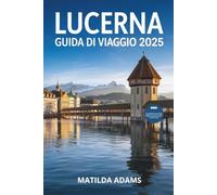 Guida di Viaggio di Lucerna 2025: Itinerari curati, dove alloggiare, cosa mangiare e come esplorare il cuore della Svizzera centrale come un abitante del posto