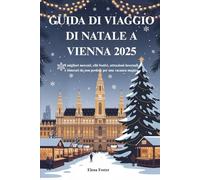 GUIDA DI VIAGGIO DI NATALE A VIENNA 2025: I migliori mercati, cibi festivi, attrazioni invernali e itinerari da non perdere per una vacanza magica