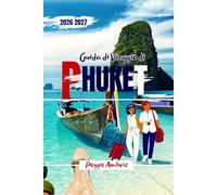Guida di Viaggio di Phuket 2026 2027: Esplora la Thailandia con mappe, itinerari, spiagge, tour delle isole, cultura gastronomica locale, consigli per ... e budget (Guide di viaggio pratiche moderne)
