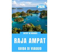 GUIDA DI VIAGGIO DI RAJA AMPAT 2026: Un mondo remoto plasmato dall'acqua, dal vento e dal silenzio