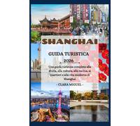 Guida di viaggio di Shanghai 2026: Una guida completa alla storia, alla cultura, alla cucina, ai quartieri e alla vita moderna di Shanghai.