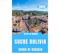 GUIDA DI VIAGGIO DI SUCRE BOLIVIA 2026: Dove il silenzio della montagna, le strade storiche e gli incontri straordinari creano ricordi indelebili.
