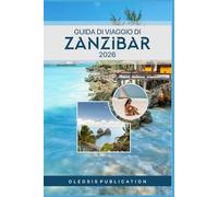 GUIDA DI VIAGGIO DI ZANZIBAR 2026: “Scopri Zanzibar: consigli da esperti, tesori nascosti e attrazioni imperdibili”