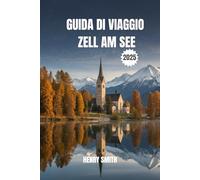 Guida di Viaggio di Zell am See 2025: La Tua Avventura Alpina ti Attende