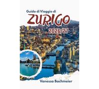 Guida di Viaggio di Zurigo 2026/27: Con gite di un giorno, avventure sul lago, cibo locale, mappe e consigli per famiglie per esplorare il cuore della Svizzera