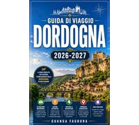 GUIDA DI VIAGGIO DORDOGNA 2026/2027: LA TUA GUIDA COMPLETA ALLA SCOPERTA DELLA VALLE PIÙ BELLA DI FRANCIA, DELLE SUE MERAVIGLIE PREISTORICHE, DELLE ... MIGLIORI RISTORANTI DEL SUD-OVEST FRANCESE.