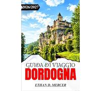 GUIDA DI VIAGGIO DORDOGNA 2026/2027: Scopri Sarlat, Lascaux, i castelli e i villaggi del Périgord Noir.