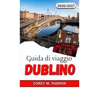 GUIDA DI VIAGGIO DUBLINO 2026-2027: La compagna ideale per i visitatori più esperti alla scoperta della storia irlandese, della gastronomia locale, ... dei luoghi meno battuti dal turismo di massa.