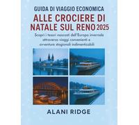 GUIDA DI VIAGGIO ECONOMICA ALLE CROCIERE DI NATALE SUL RENO 2025: Scopri i tesori nascosti dell'Europa invernale attraverso viaggi convenienti e avventure stagionali indimenticabili