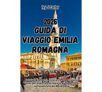 GUIDA DI VIAGGIO EMILIA ROMAGNA 2026: Consigli di esperti, itinerari e suggerimenti locali per esplorare la regione più saporita e sottovalutata del Nord Italia