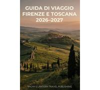 GUIDA DI VIAGGIO FIRENZE E TOSCANA 2026-2027: Una guida pratica e orientata all’esperienza che unisce i tesori rinascimentali di Firenze,i borghi ... vinicole,i festival,gli itinerari panoramici,