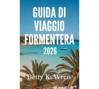 GUIDA DI VIAGGIO FORMENTERA 2026: Scopri la bellezza di questa gemma nascosta della Spagna
