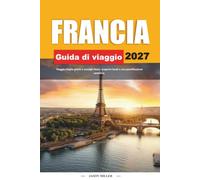 GUIDA DI VIAGGIO FRANCIA 2027: Viaggia meglio con consigli chiari, scoperte locali e una pianificazione semplice