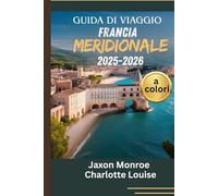 GUIDA DI VIAGGIO FRANCIA MERIDIONALE 2025-2026 (a colori): La mappa completa per le principali attrazioni, esperienze locali, un itinerario adatto a ... e l'eleganza senza tempo della Costa Azzurra