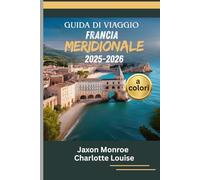 GUIDA DI VIAGGIO FRANCIA MERIDIONALE 2025-2026 (a colori): La mappa completa per le principali attrazioni, esperienze locali, un itinerario adatto a ... e l'eleganza senza tempo della Costa Azzurra