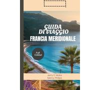 GUIDA DI VIAGGIO FRANCIA MERIDIONALE 2025: Alla scoperta di splendidi campi di lavanda, ricco patrimonio culturale e avventure coinvolgenti