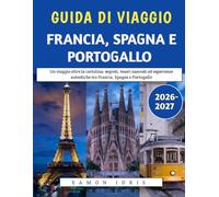 Guida Di Viaggio Francia, Spagna E Portogallo 2026-2027: Un viaggio oltre la cartolina: segreti, tesori nascosti ed esperienze autentiche tra Francia, Spagna e Portogallo