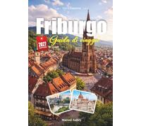 GUIDA DI VIAGGIO FRIBURGO 2027: Guida del viaggiatore al Portale della Foresta Nera, ai ruscelli di ciottoli e alla città vecchia più soleggiata della Germania