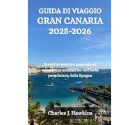 GUIDA DI VIAGGIO GRAN CANARIA 2025-2026: Scopri avventure nascoste ed esperienze autentiche nell'isola paradisiaca della Spagna