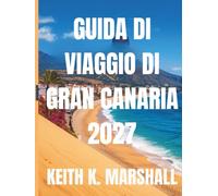GUIDA DI VIAGGIO GRAN CANARIA 2027: Una guida di viaggio all'isola vulcanica spagnola, alle sue spiagge e ai suoi villaggi di montagna.
