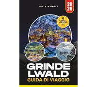 GUIDA DI VIAGGIO GRINDELWALD 2026: Scopri escursioni epiche, vette panoramiche, gemme nascoste, ferrovie panoramiche e autentiche esperienze alpine