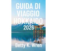 GUIDA DI VIAGGIO HOKKAIDO 2026: Alla scoperta della natura, della culturae della cucina del Giappone settentrionale