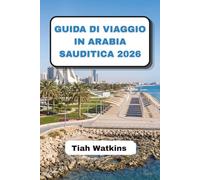 GUIDA DI VIAGGIO IN ARABIA SAUDITICA 2026: Città senza tempo, bellezze del deserto e spunti di viaggio.