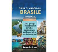 GUIDA DI VIAGGIO IN BRASILE 2026-2027: Dalla giungla amazzonica al paradiso costiero: una guida completa per i viaggiatori