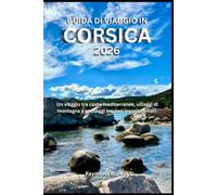 GUIDA DI VIAGGIO IN CORSICA 2026: Un viaggio tra coste mediterranee, villaggi di montagna e paesaggi insulari incontaminati.