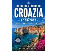 GUIDA DI VIAGGIO IN CROAZIA 2026/2027: LA TUA GUIDA COMPLETA ALLA RICERCA DEL PAESE PIÙ MAGNIFICO DELL'ADRIATICO, DOVE TI ASPETTANO CITTÀ MEDIEVALI ... NAZIONALI E LA COSTA PIÙ BELLA D'EUROPA