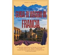 GUIDA DI VIAGGIO IN FRANCIA 2026: La Guida Definitiva a Parigi, Provenza, Costa Azzurra, Tesori Nascosti, Esperienze Autentiche e Avventure Indimenticabili