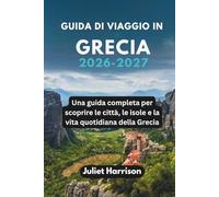 GUIDA DI VIAGGIO IN GRECIA 2026-2027: Una guida completa per scoprire le città, le isole e la vita quotidiana della Grecia