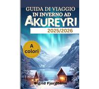 GUIDA DI VIAGGIO IN INVERNO AD AKUREYRI 2025/2026 (A colori): Esplora i tesori nascosti dell'Islanda: tour per ammirare l'aurora boreale, la cultura locale e le sorgenti termali geotermiche